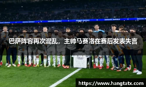 巴萨阵容再次混乱，主帅马赛洛在赛后发表失言
