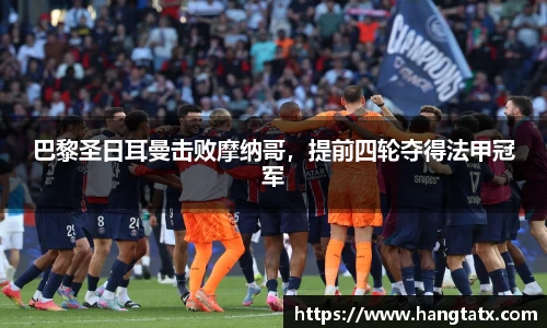 巴黎圣日耳曼击败摩纳哥，提前四轮夺得法甲冠军