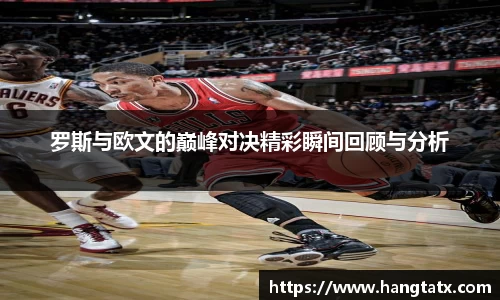 罗斯与欧文的巅峰对决精彩瞬间回顾与分析
