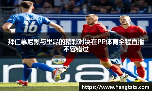 拜仁慕尼黑与里昂的精彩对决在PP体育全程直播不容错过