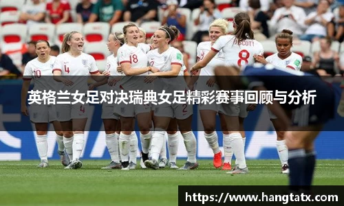 英格兰女足对决瑞典女足精彩赛事回顾与分析