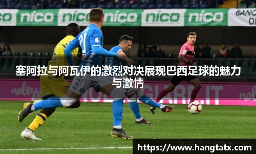 塞阿拉与阿瓦伊的激烈对决展现巴西足球的魅力与激情